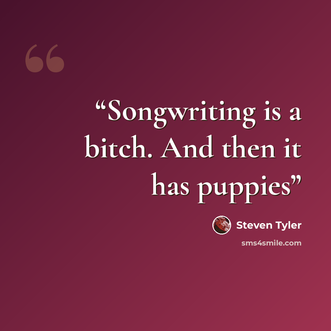 “Songwriting is a bitch. And then it has puppies” quote by Steven Tyler