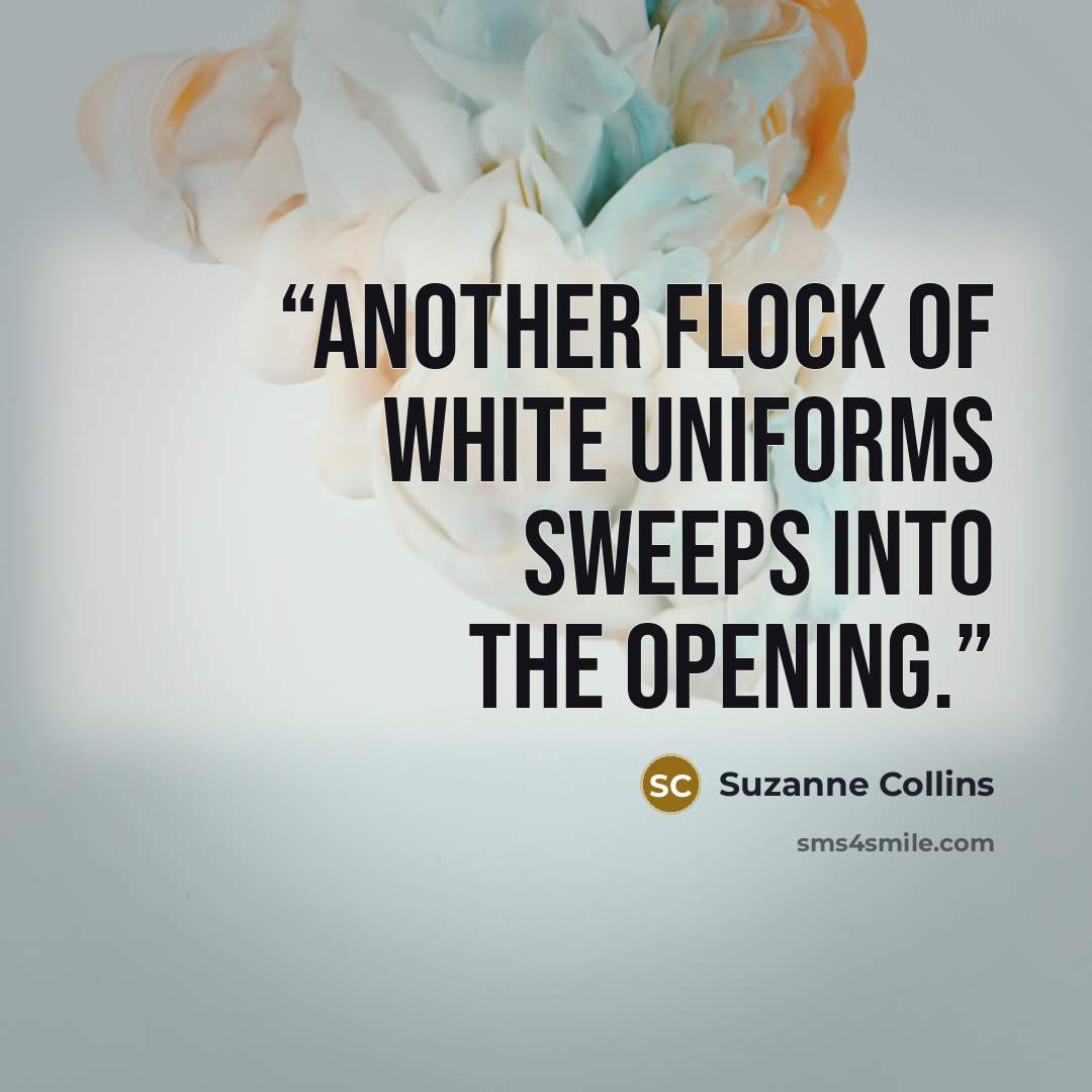 “Another flock of white uniforms sweeps into the opening.” quote by Suzanne Collins