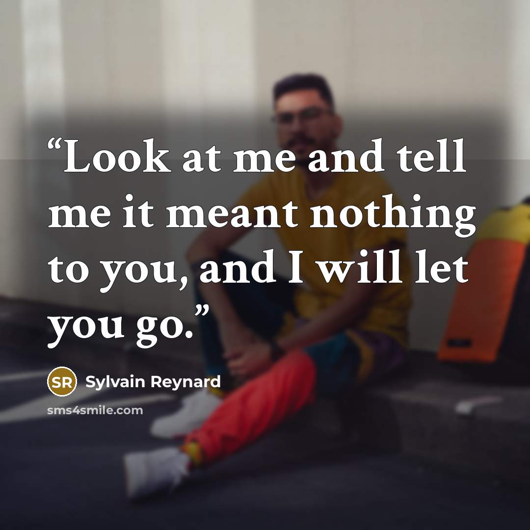 “Look at me and tell me it meant nothing to you, and I will let you go.” quote by Sylvain Reynard