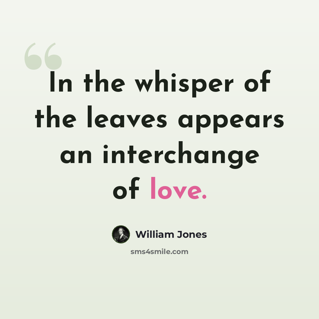 “In the whisper of the leaves appears an interchange of love.” quote by William Jones
