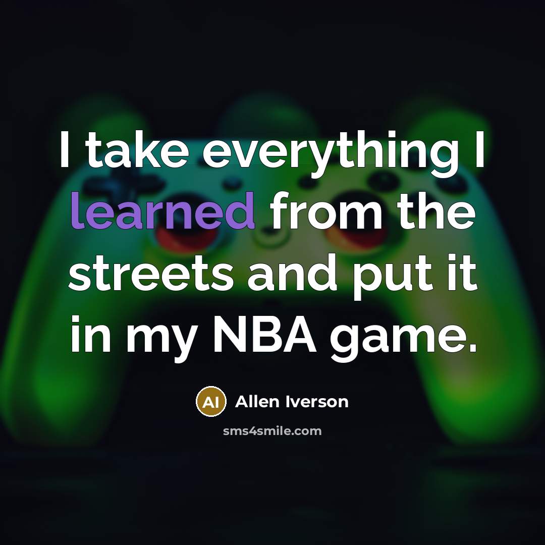 “I take everything I learned from the streets and put it in my NBA game.” quote by Allen Iverson