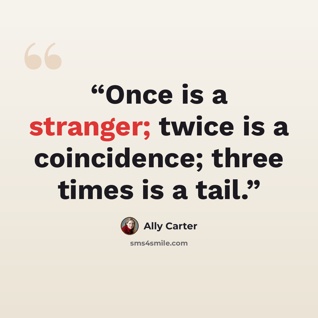 “Once is a stranger; twice is a coincidence; three times is a tail.” quote by Ally Carter