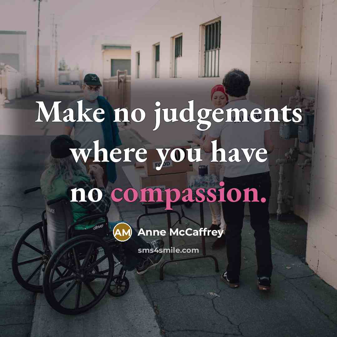 “Make no judgements where you have no compassion.” quote by Anne McCaffrey