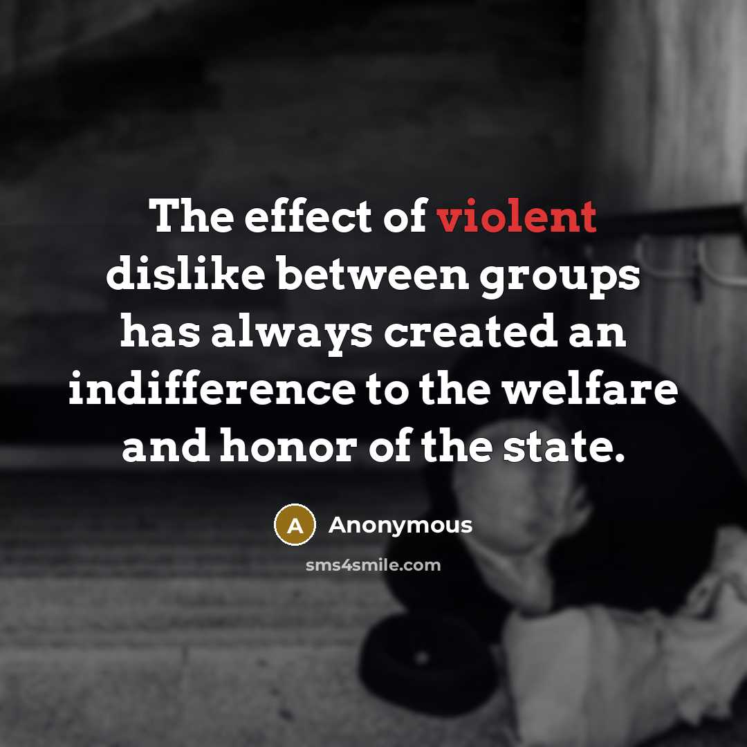 “The effect of violent dislike between groups has always created an indifference to the welfare and honor of the state.” quote by Anonymous