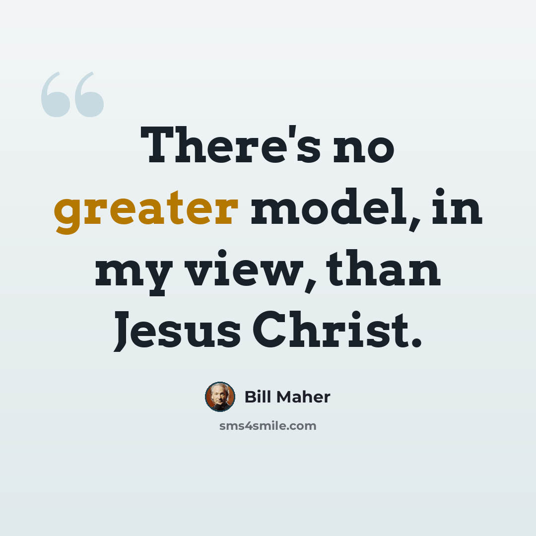 “There's no greater model, in my view, than Jesus Christ.” quote by Bill Maher