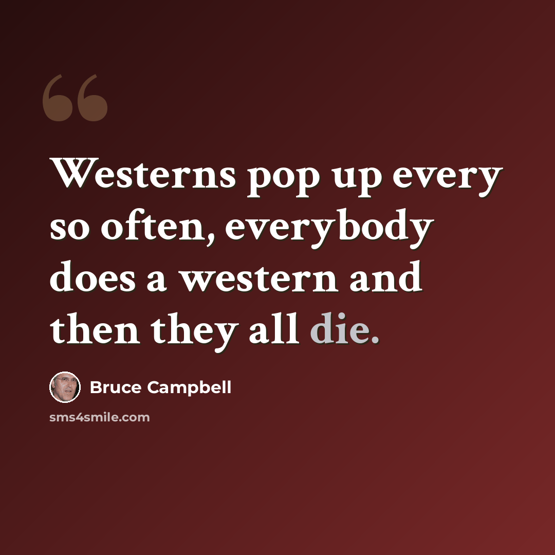 “Westerns pop up every so often, everybody does a western and then they all die.” quote by Bruce Campbell