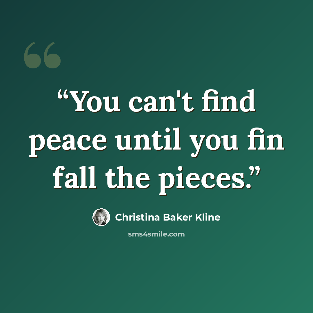 “You can't find peace until you fin fall the pieces.” quote by Christina Baker Kline
