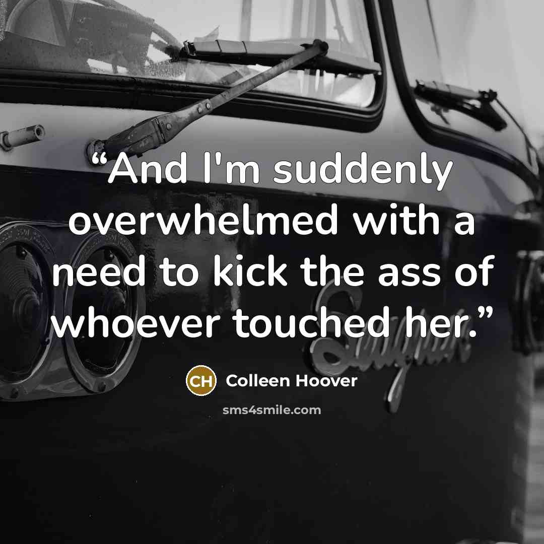 “And I'm suddenly overwhelmed with a need to kick the ass of whoever touched her.” quote by Colleen Hoover