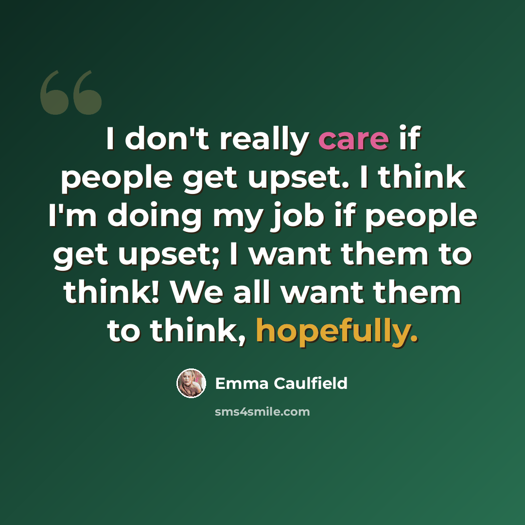 “I don't really care if people get upset. I think I'm doing my job if people get upset; I want them to think! We all want them to think, hopefully.” quote by Emma Caulfield
