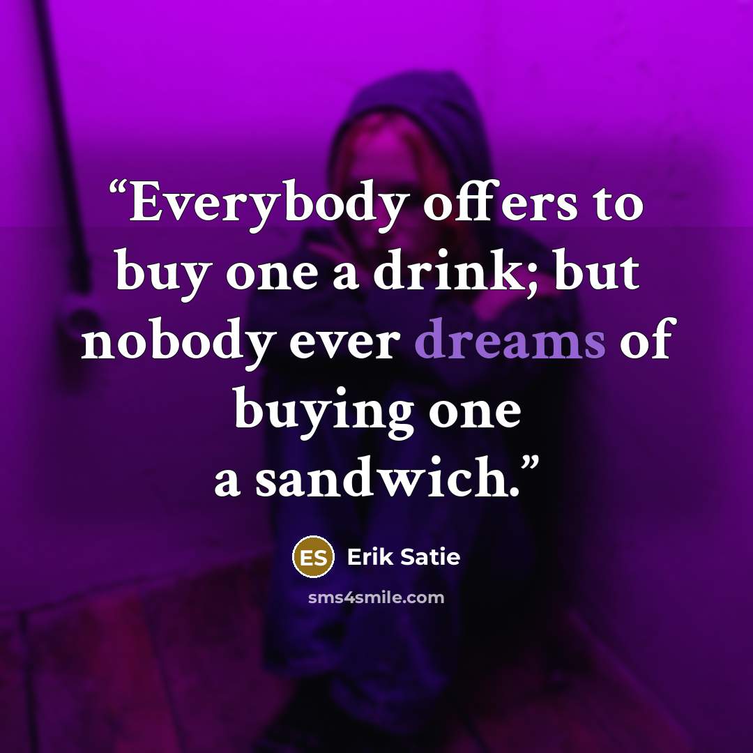 “Everybody offers to buy one a drink; but nobody ever dreams of buying one a sandwich.” quote by Erik Satie