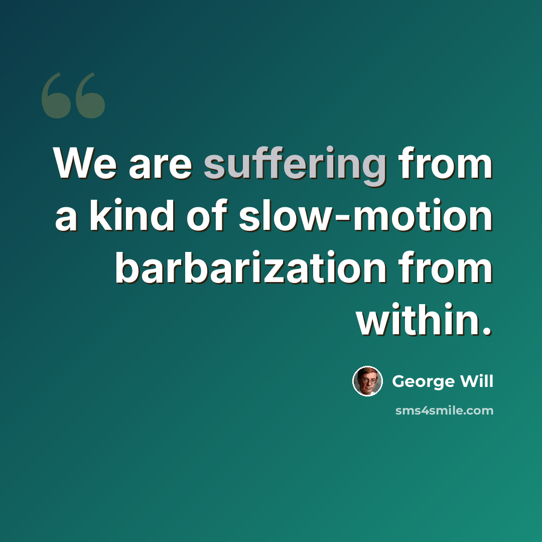 “We are suffering from a kind of slow-motion barbarization from within.” quote by George Will