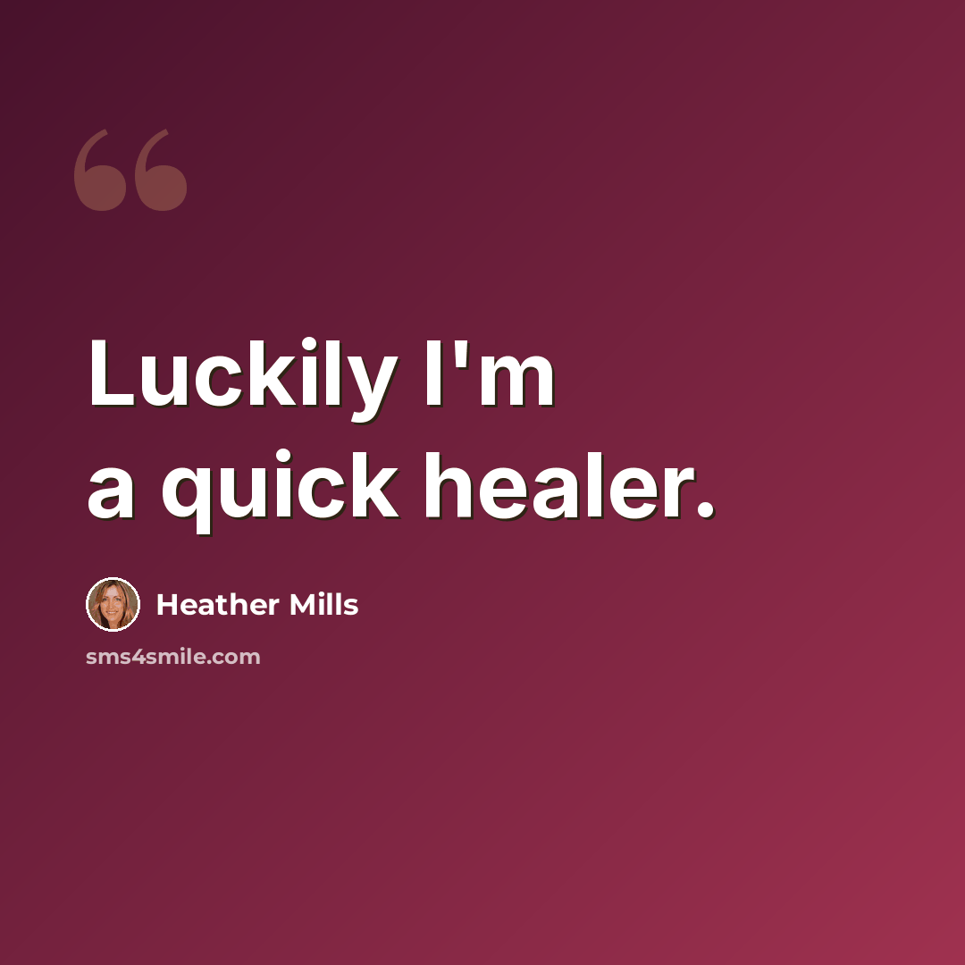 “Luckily I'm a quick healer.” quote by Heather Mills