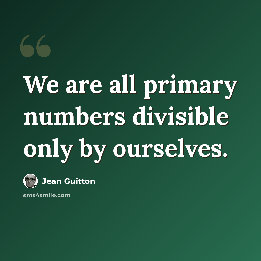 “We are all primary numbers divisible only by ourselves.” quote by Jean Guitton