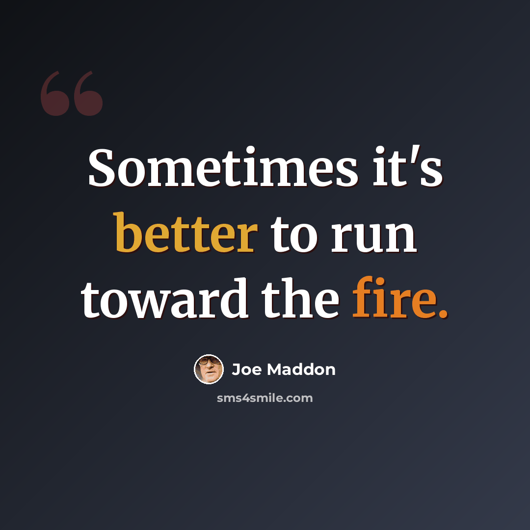 “Sometimes it's better to run toward the fire.” quote by Joe Maddon