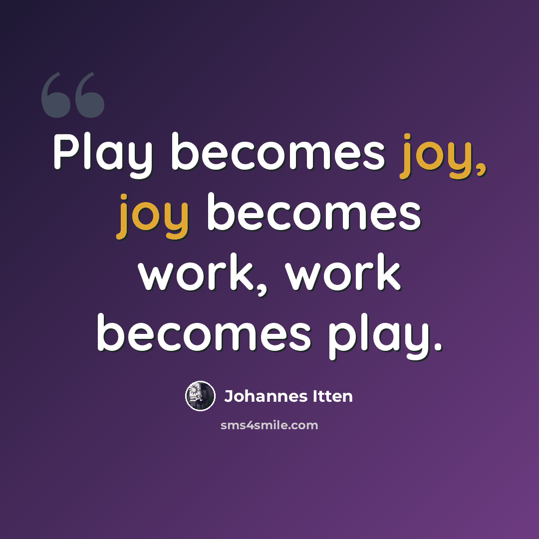 “Play becomes joy, joy becomes work, work becomes play.” quote by Johannes Itten