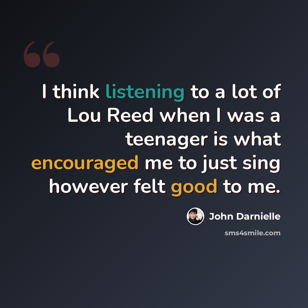 “I think listening to a lot of Lou Reed when I was a teenager is what encouraged me to just sing however felt good to me.” quote by John Darnielle