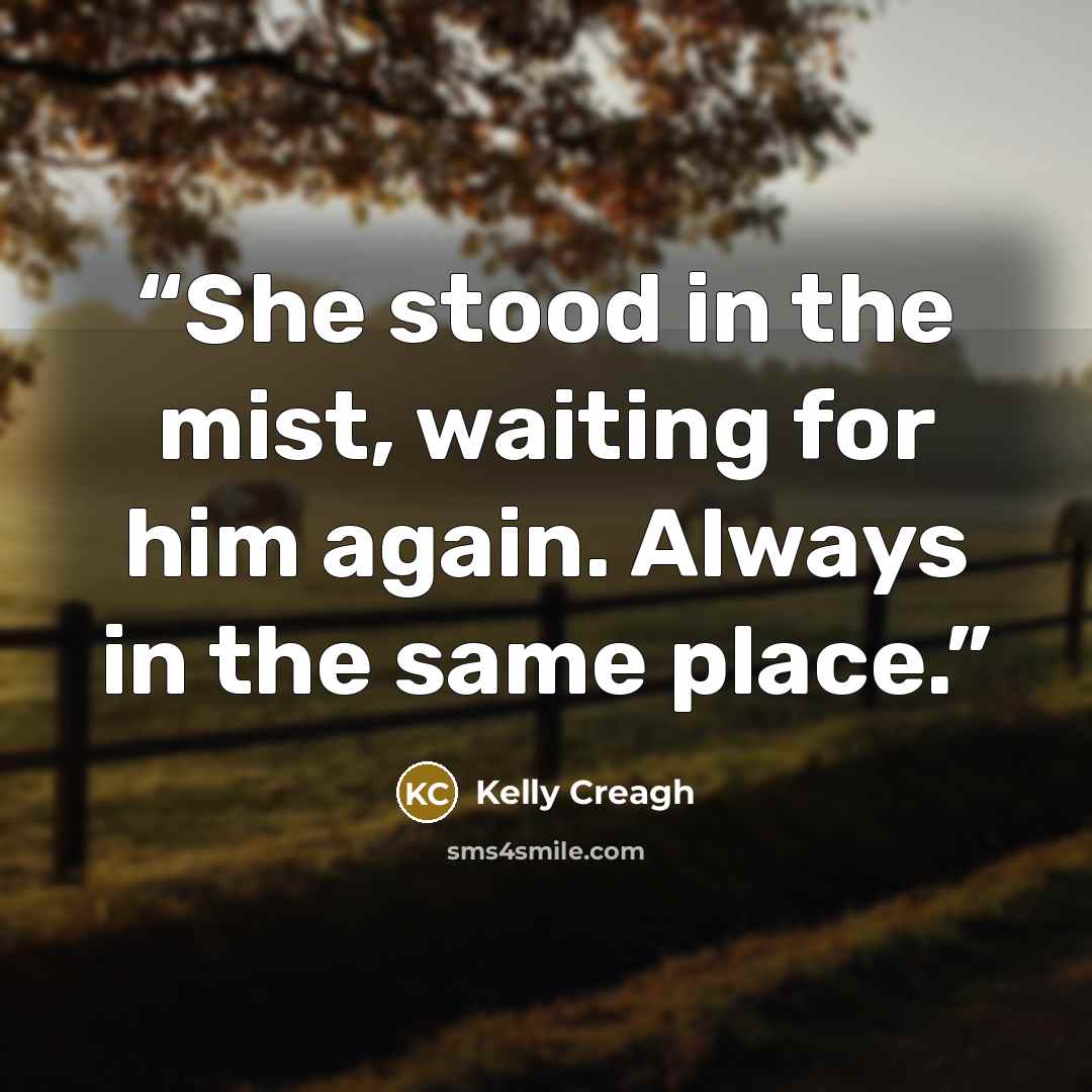 “She stood in the mist, waiting for him again. Always in the same place.” quote by Kelly Creagh