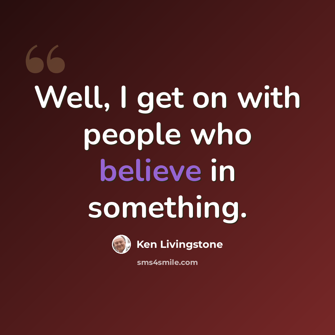 “Well, I get on with people who believe in something.” quote by Ken Livingstone