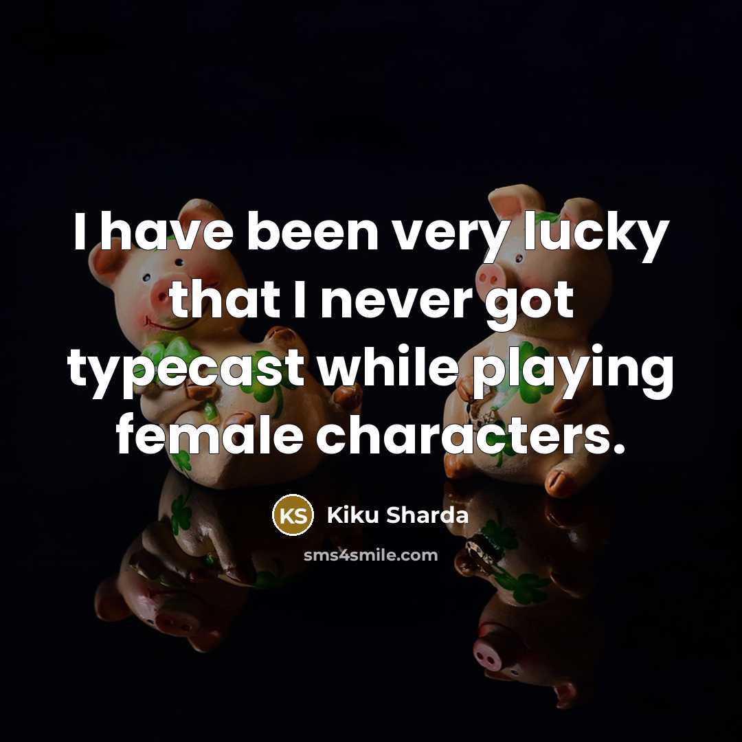 “I have been very lucky that I never got typecast while playing female characters.” quote by Kiku Sharda