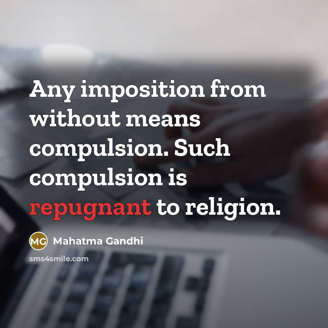 “Any imposition from without means compulsion. Such compulsion is repugnant to religion.” quote by Mahatma Gandhi
