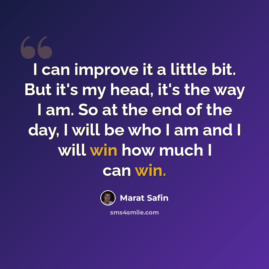 “I can improve it a little bit. But it's my head, it's the way I am. So at the end of the day, I will be who I am and I will win how much I can win.” quote by Marat Safin