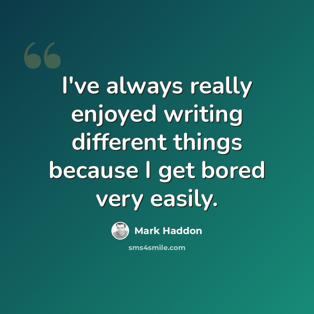 “I've always really enjoyed writing different things because I get bored very easily.” quote by Mark Haddon