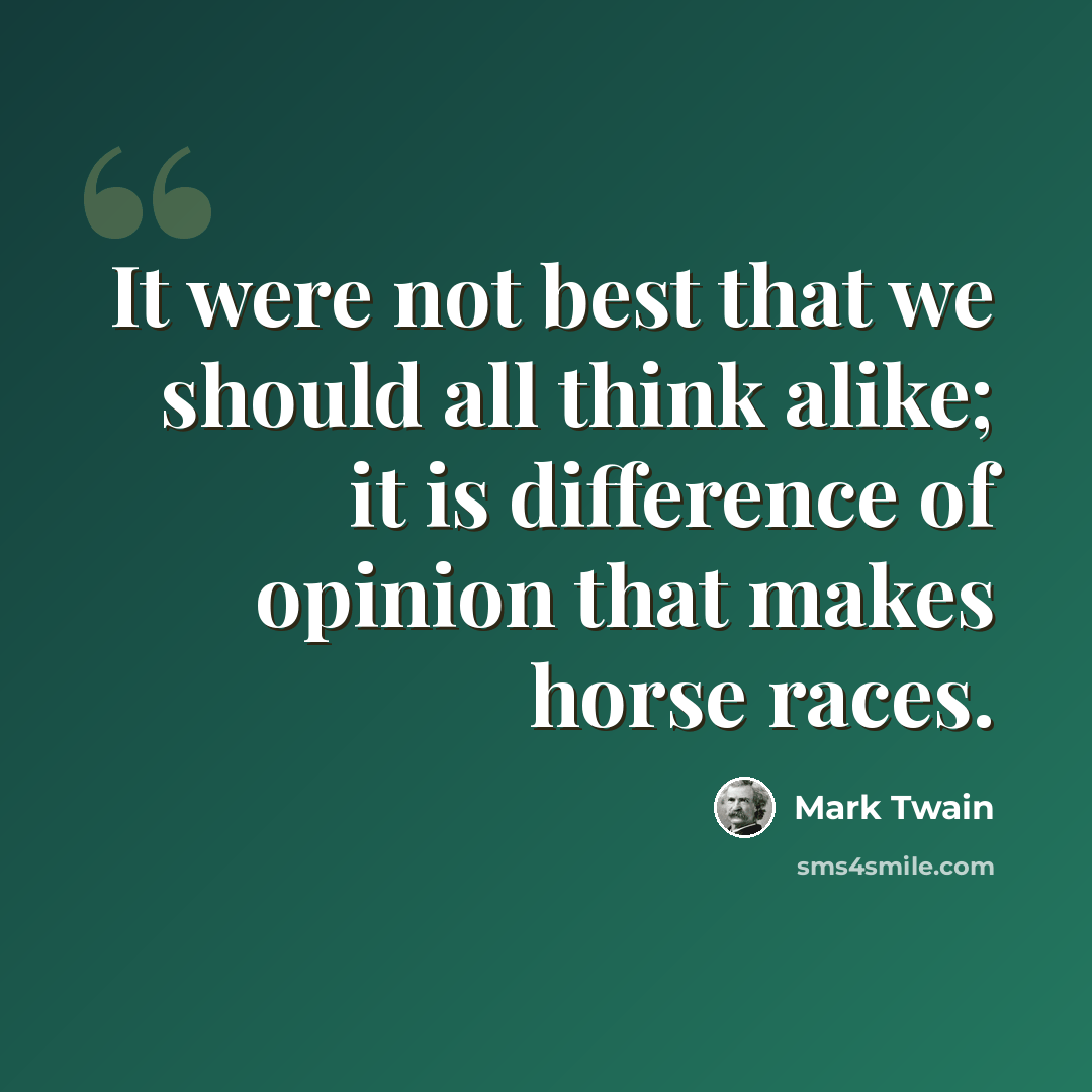 “It were not best that we should all think alike; it is difference of opinion that makes horse races.” quote by Mark Twain