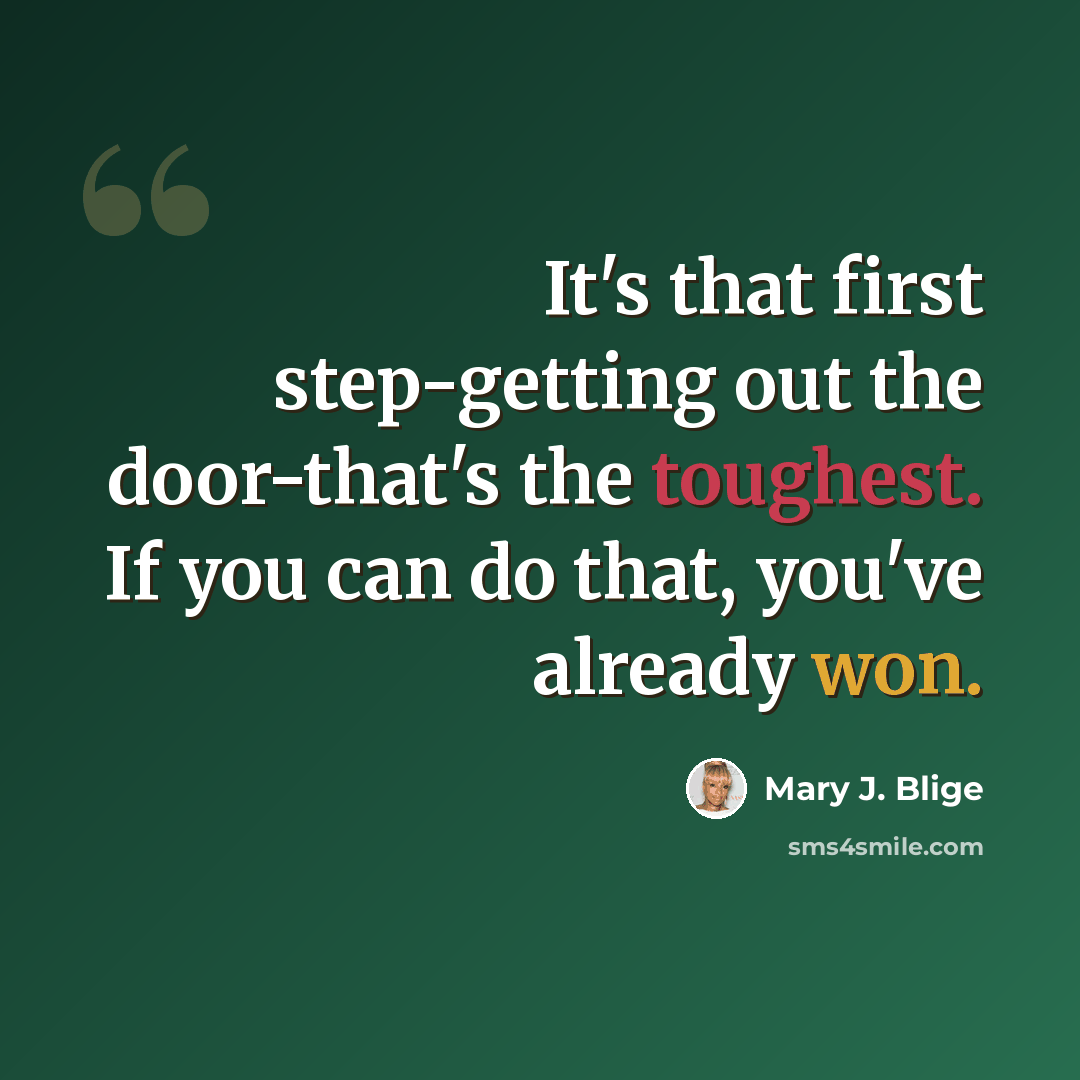 “It's that first step-getting out the door-that's the toughest. If you can do that, you've already won.” quote by Mary J. Blige