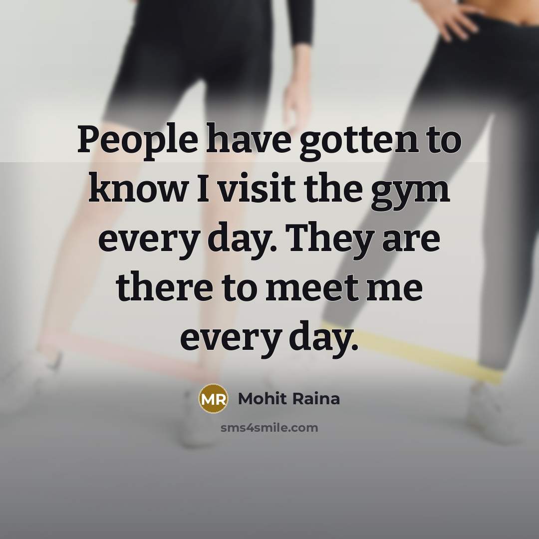 “People have gotten to know I visit the gym every day. They are there to meet me every day.” quote by Mohit Raina