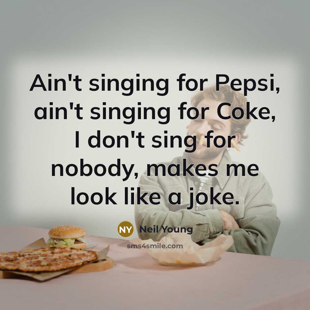 “Ain't singing for Pepsi, ain't singing for Coke, I don't sing for nobody, makes me look like a joke.” quote by Neil Young