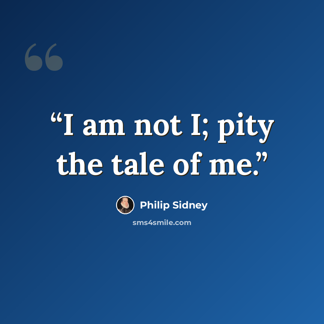 “I am not I; pity the tale of me.” quote by Philip Sidney
