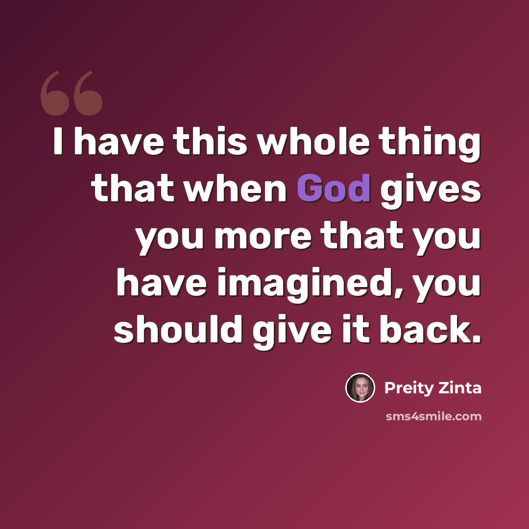 “I have this whole thing that when God gives you more that you have imagined, you should give it back.” quote by Preity Zinta