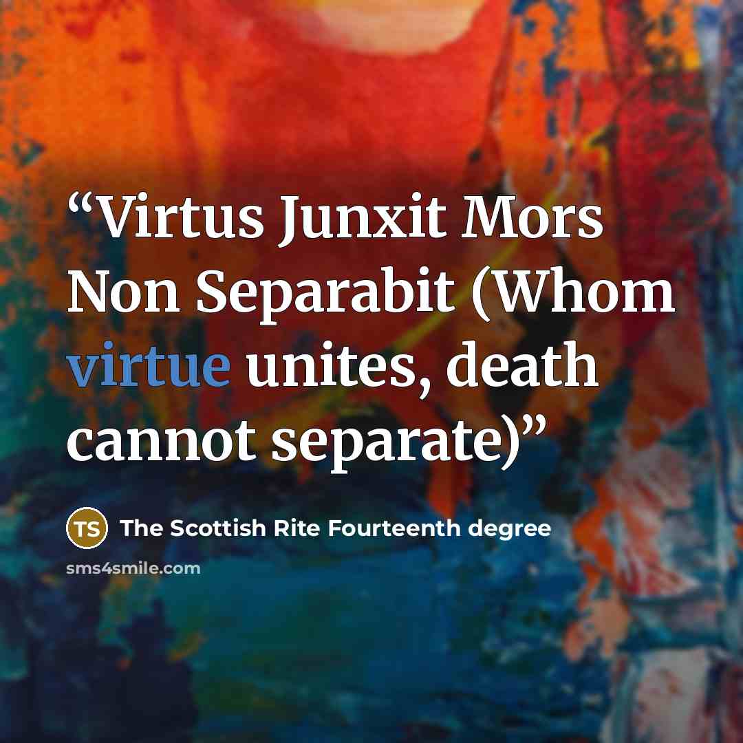 “Virtus Junxit Mors Non Separabit (Whom virtue unites, death cannot separate)” quote by The Scottish Rite Fourteenth degree