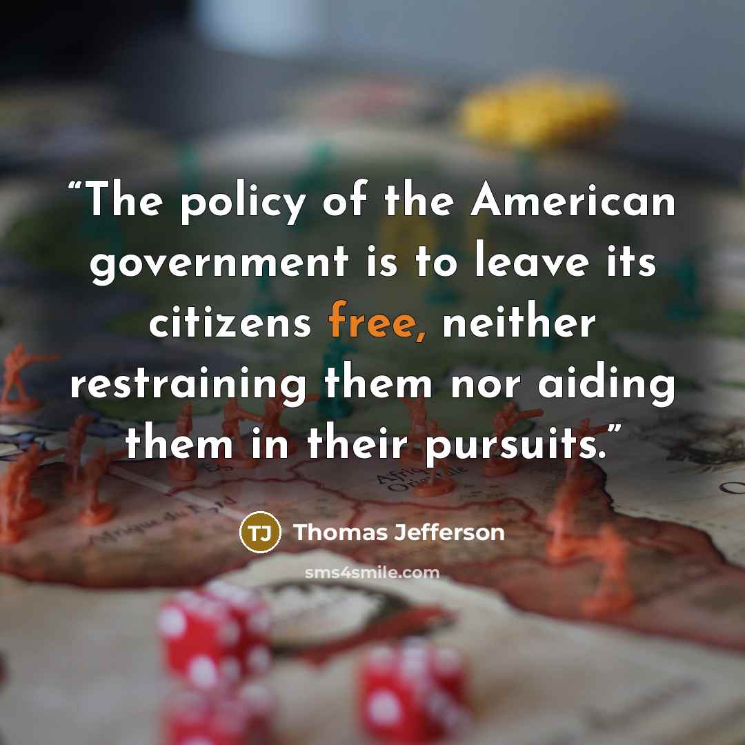“The policy of the American government is to leave its citizens free, neither restraining them nor aiding them in their pursuits.” quote by Thomas Jefferson