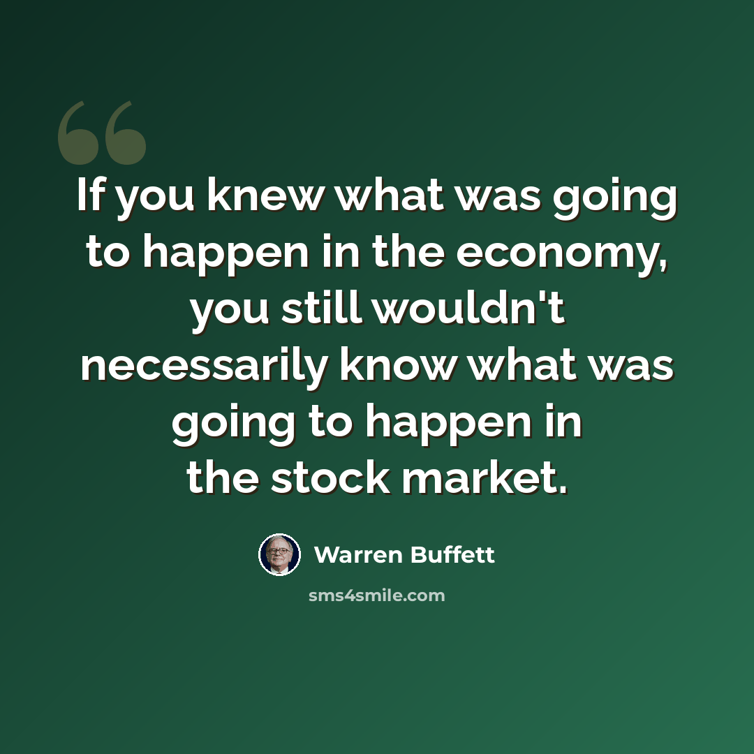 “If you knew what was going to happen in the economy, you still wouldn't necessarily know what was going to happen in the stock market.” quote by Warren Buffett
