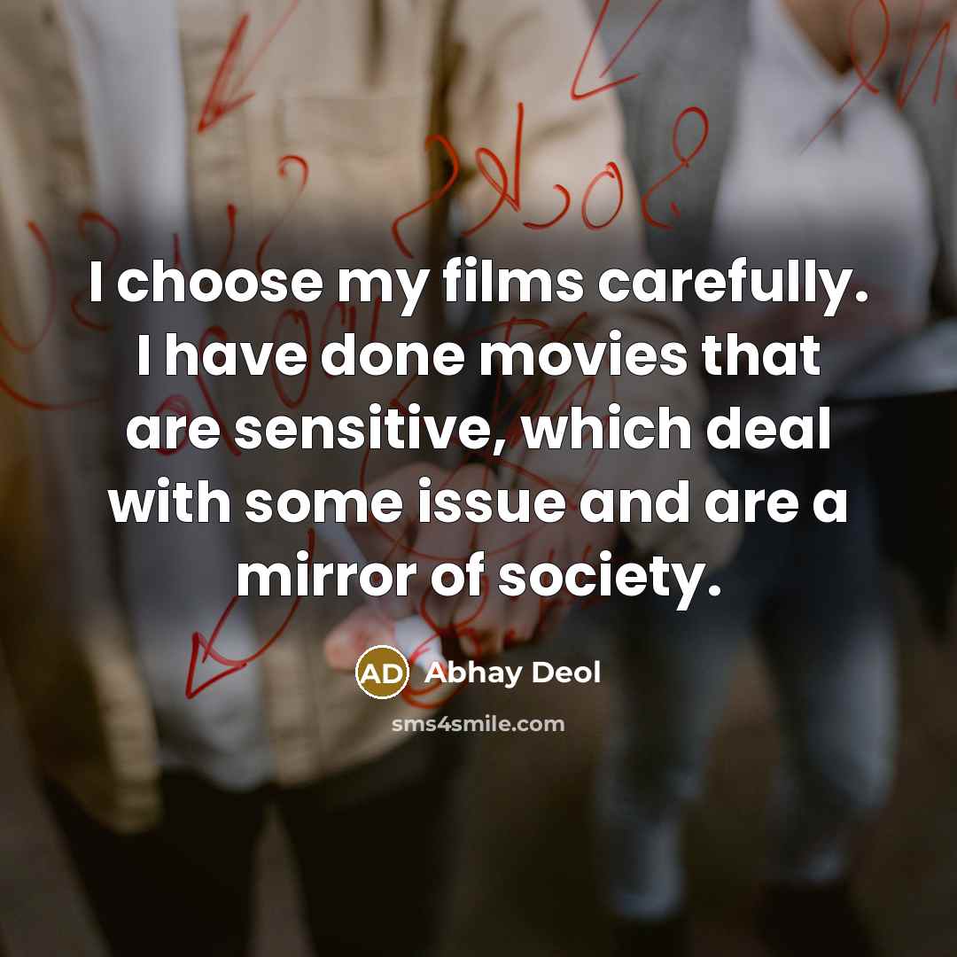 “I choose my films carefully. I have done movies that are sensitive, which deal with some issue and are a mirror of society.” quote by Abhay Deol