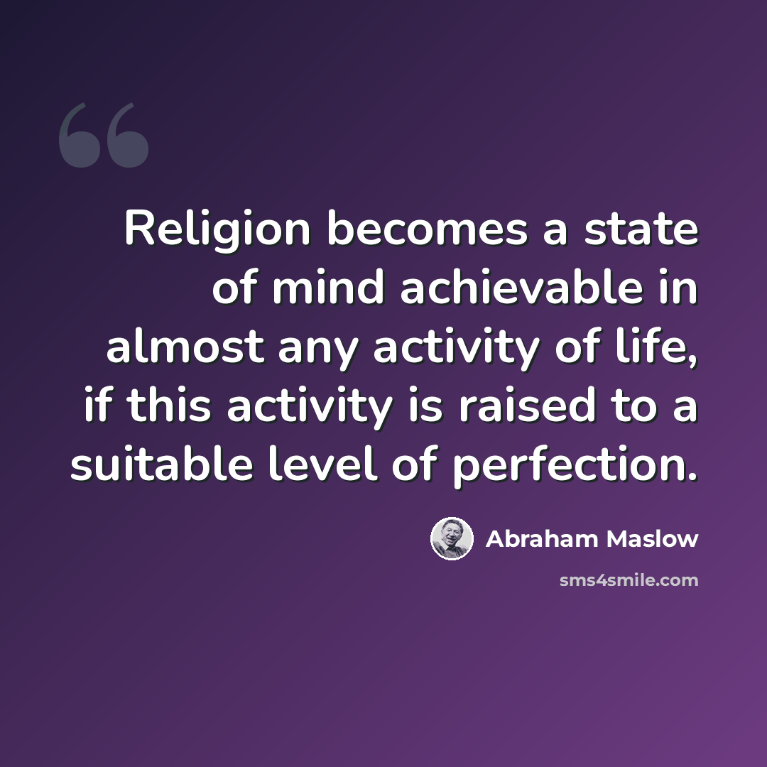 “Religion becomes a state of mind achievable in almost any activity of life, if this activity is raised to a suitable level of perfection.” quote by Abraham Maslow