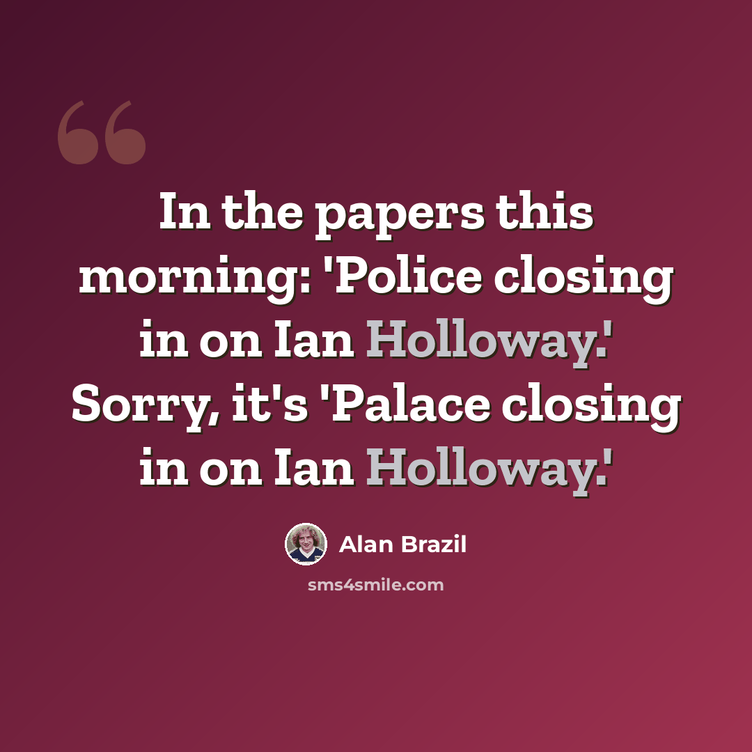 “In the papers this morning: 'Police closing in on Ian Holloway.' Sorry, it's 'Palace closing in on Ian Holloway.'” quote by Alan Brazil