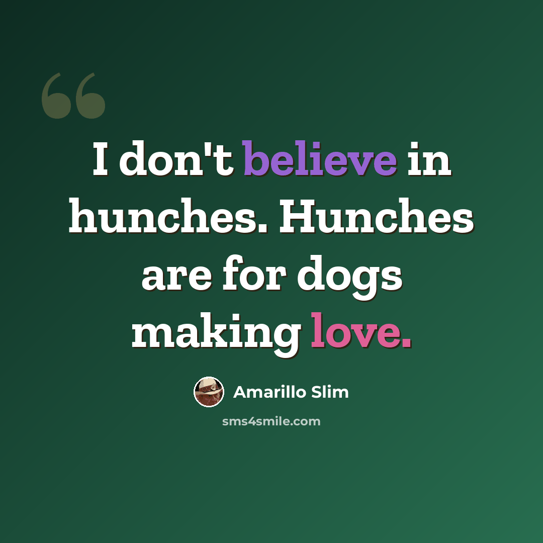 “I don't believe in hunches. Hunches are for dogs making love.” quote by Amarillo Slim