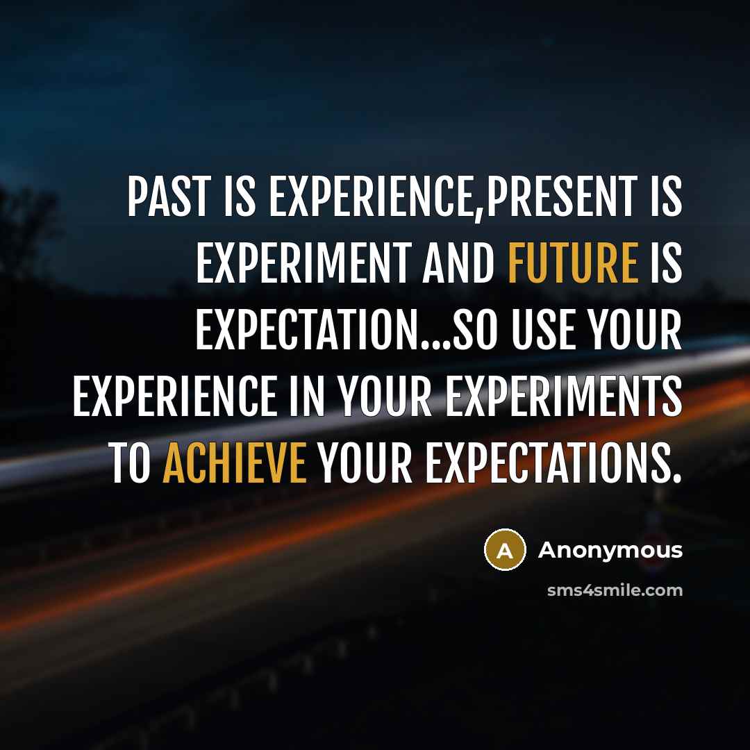 “Past is experience,present is experiment and future is expectation...so use your experience in your experiments to achieve your expectations.” quote by Anonymous