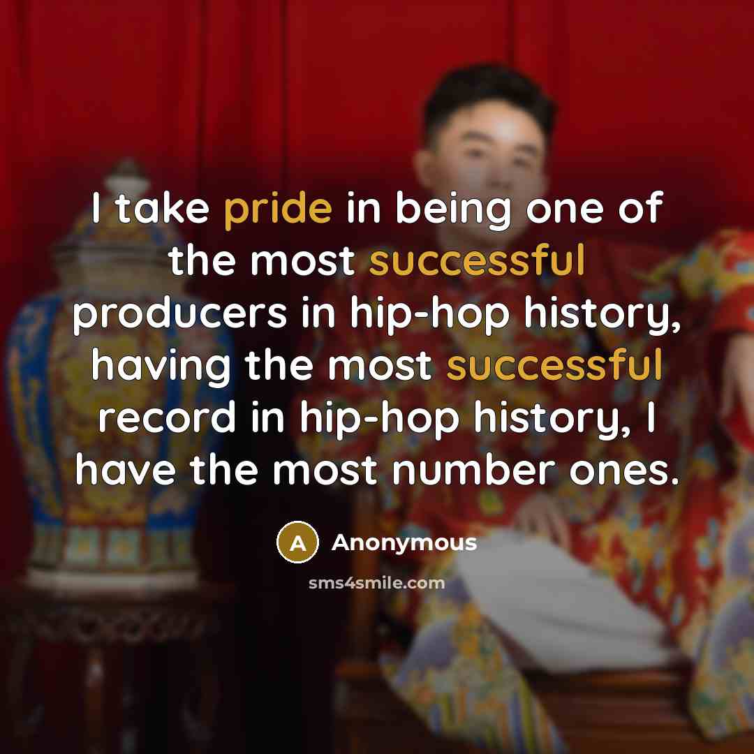“I take pride in being one of the most successful producers in hip-hop history, having the most successful record in hip-hop history, I have the most number ones.” quote by Anonymous
