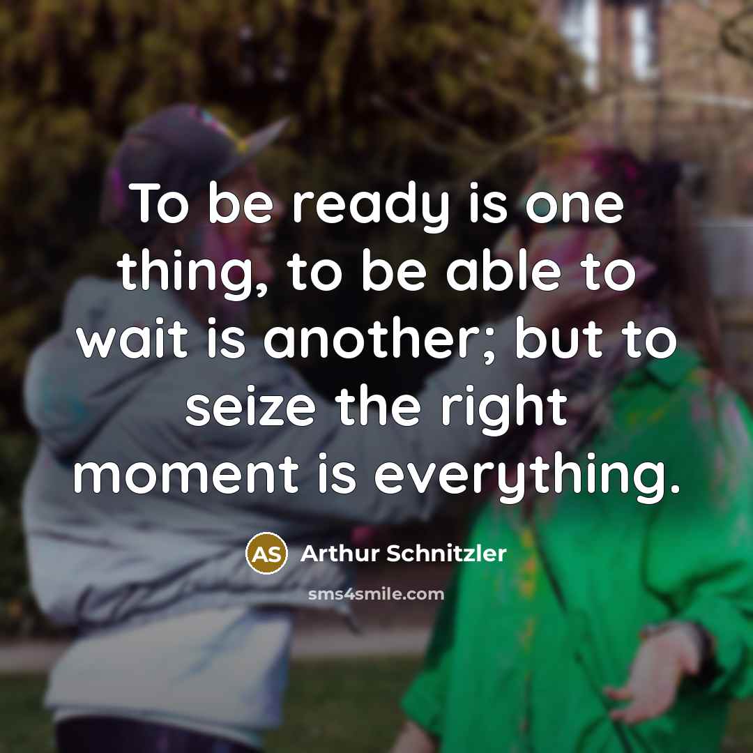 “To be ready is one thing, to be able to wait is another; but to seize the right moment is everything.” quote by Arthur Schnitzler