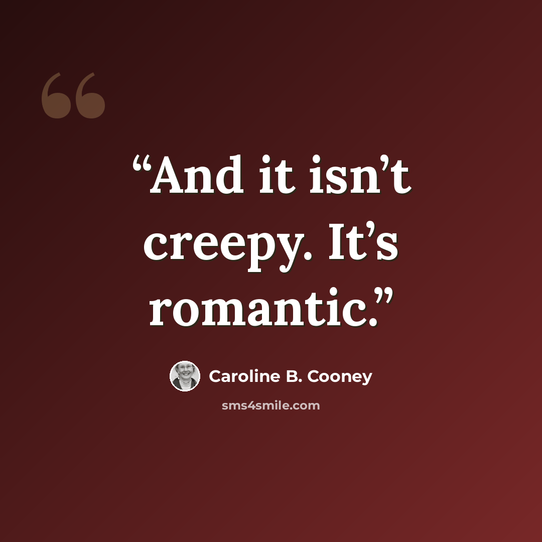 “And it isn’t creepy. It’s romantic.” quote by Caroline B. Cooney