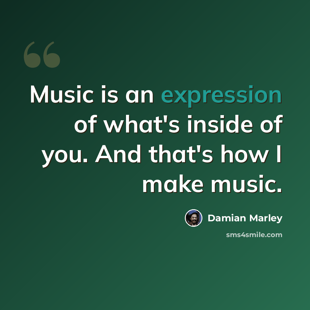 “Music is an expression of what's inside of you. And that's how I make music.” quote by Damian Marley