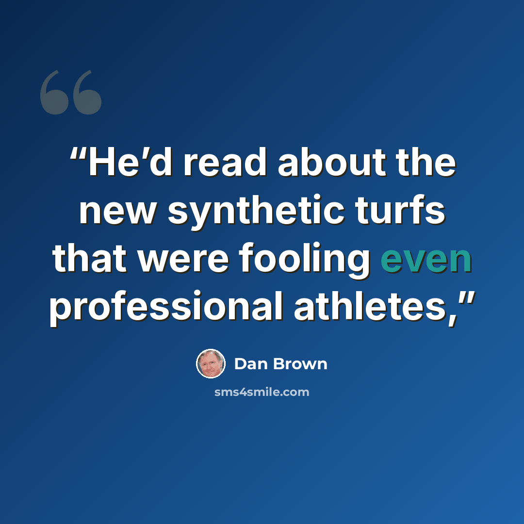 “He’d read about the new synthetic turfs that were fooling even professional athletes,” quote by Dan Brown