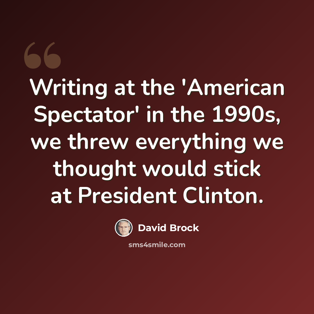 “Writing at the 'American Spectator' in the 1990s, we threw everything we thought would stick at President Clinton.” quote by David Brock