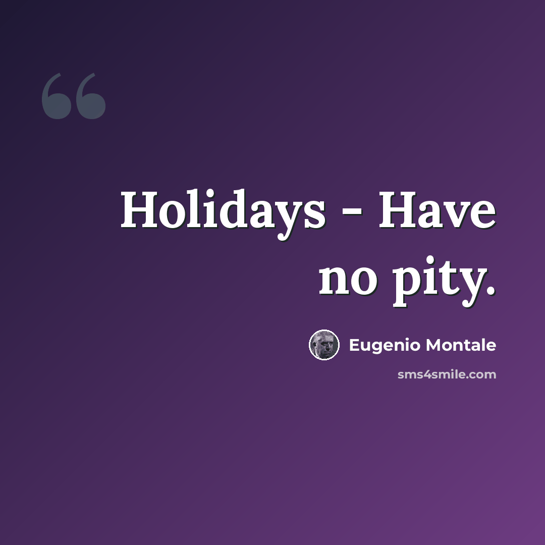 “Holidays - Have no pity.” quote by Eugenio Montale