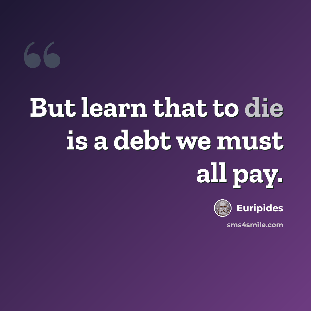 “But learn that to die is a debt we must all pay.” quote by Euripides