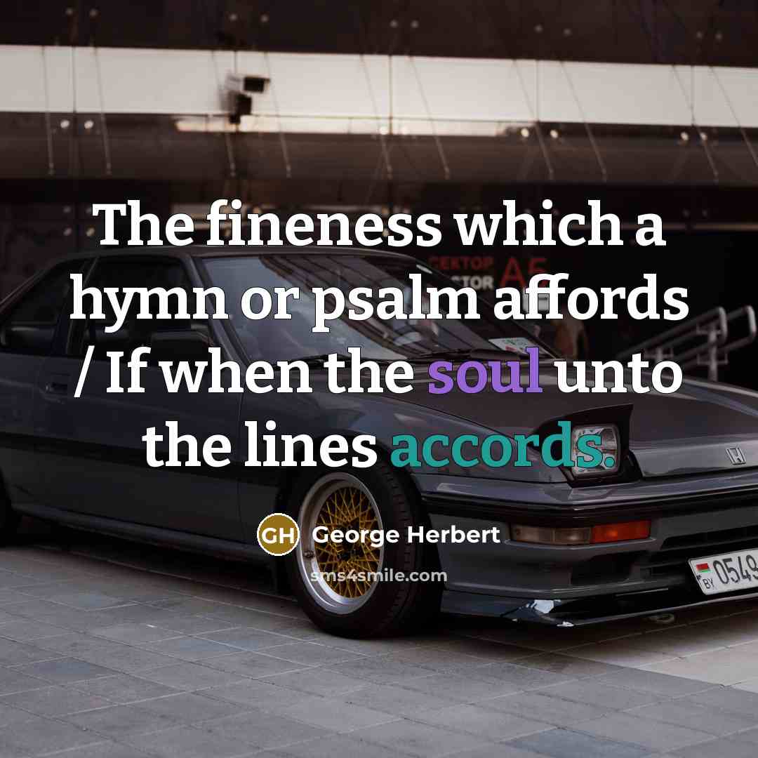 “The fineness which a hymn or psalm affords / If when the soul unto the lines accords.” quote by George Herbert
