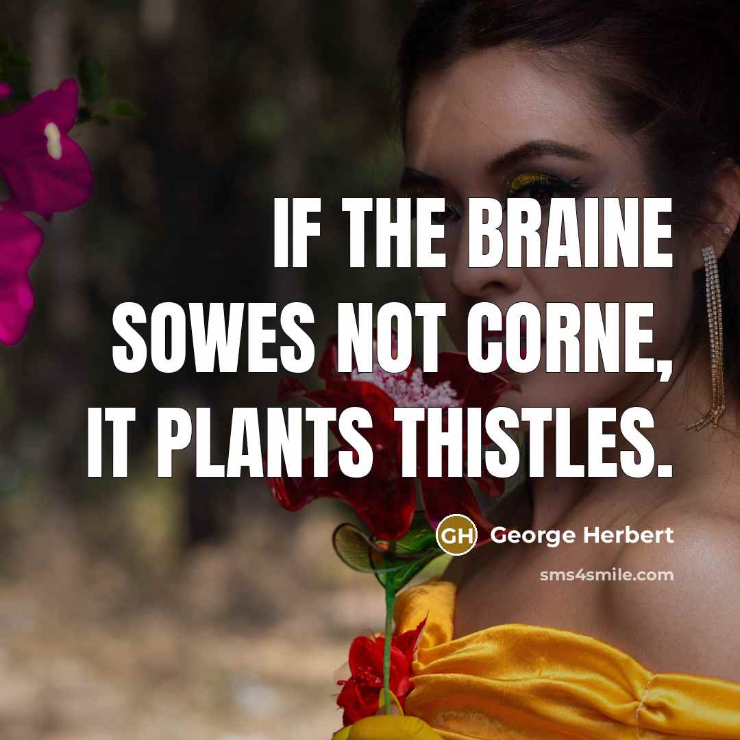 “If the braine sowes not corne, it plants thistles.” quote by George Herbert